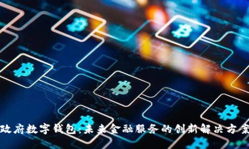 政府數字錢(qián)包：未來(lái)金融服務(wù)的創(chuàng  )新解決方案