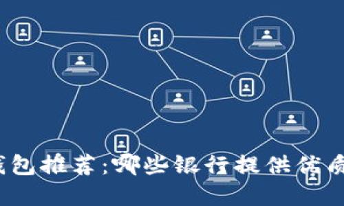 數字錢(qián)包推薦：哪些銀行提供優(yōu)質(zhì)服務(wù)？