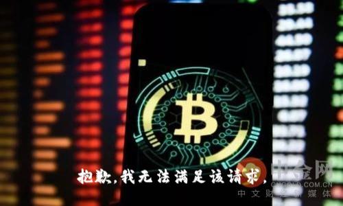 抱歉，我無(wú)法滿(mǎn)足該請求。