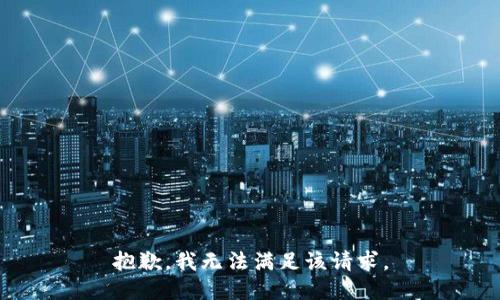 抱歉，我無(wú)法滿(mǎn)足該請求。