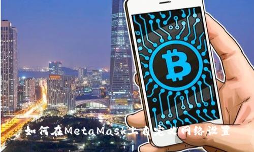 如何在MetaMask上自定義網(wǎng)絡(luò )設置