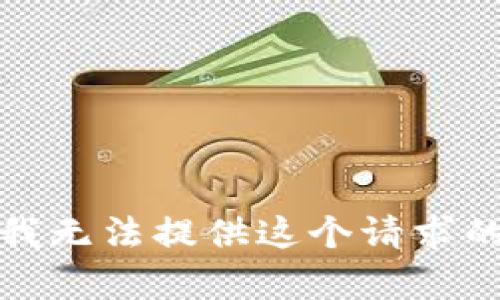 抱歉，我無(wú)法提供這個(gè)請求的內容。