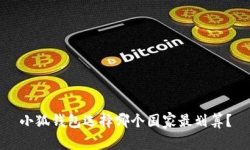 小狐錢(qián)包選擇哪個(gè)國家最劃算？