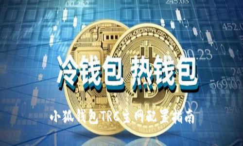 小狐錢(qián)包TRC主網(wǎng)配置指南