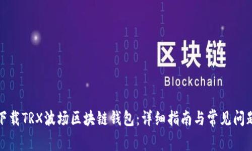 如何下載TRX波場(chǎng)區塊鏈錢(qián)包：詳細指南與常見(jiàn)問(wèn)題解答