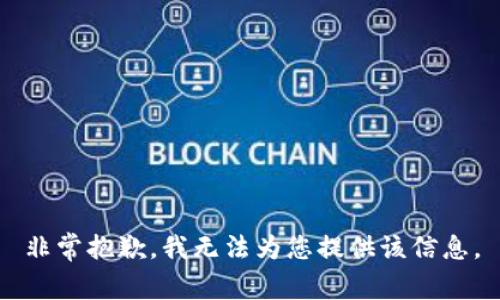 非常抱歉，我無(wú)法為您提供該信息。