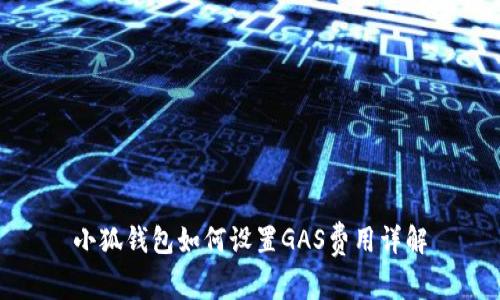 小狐錢(qián)包如何設置GAS費用詳解