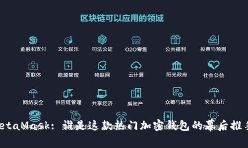 MetaMask: 誰(shuí)是這款熱門(mén)加密錢(qián)包的幕后推手？