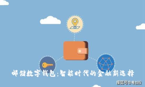 郵儲數字錢(qián)包：智能時(shí)代的金融新選擇