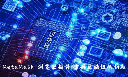 MetaMask 瀏覽器插件：掌握區塊鏈的鑰匙