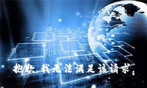 抱歉，我無(wú)法滿(mǎn)足該請求。