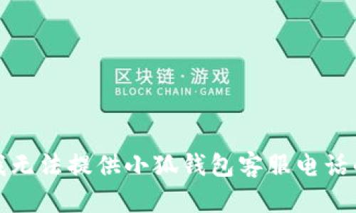 抱歉，我無(wú)法提供小狐錢(qián)包客服電話(huà)的信息。