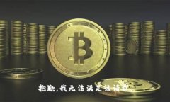 抱歉，我無(wú)法滿(mǎn)足該請求