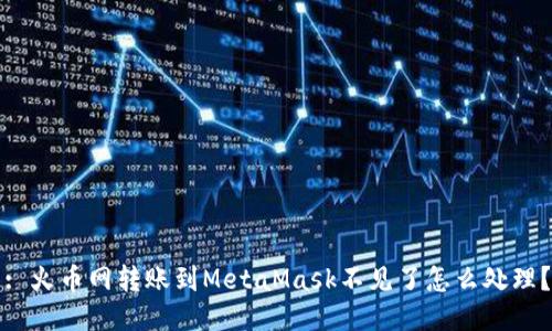 : 火幣網(wǎng)轉賬到MetaMask不見(jiàn)了怎么處理？
