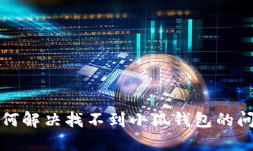 如何解決找不到小狐錢(qián)包的問(wèn)題