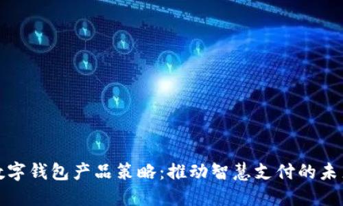 數字錢(qián)包產(chǎn)品策略：推動(dòng)智慧支付的未來(lái)