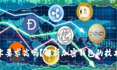 加密錢(qián)包技術(shù)要求高嗎？解析加密錢(qián)包的技術(shù)難度與門(mén)檻