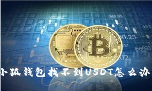 小狐錢(qián)包找不到USDT怎么辦？