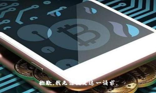 抱歉，我無(wú)法滿(mǎn)足這一請求。