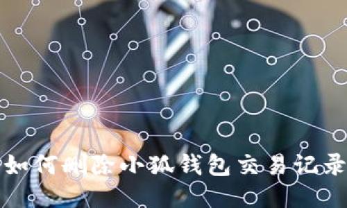 如何刪除小狐錢(qián)包交易記錄