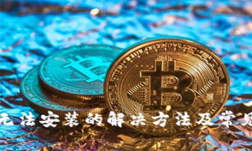 小狐錢(qián)包無(wú)法安裝的解決方法及常見(jiàn)問(wèn)題解答