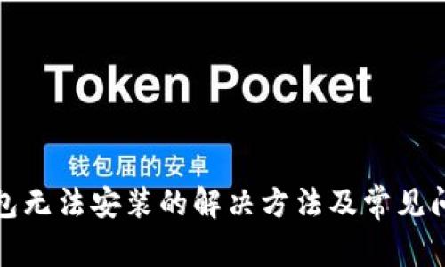 小狐錢(qián)包無(wú)法安裝的解決方法及常見(jiàn)問(wèn)題解答