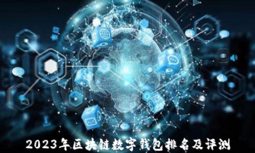 
2023年區塊鏈數字錢(qián)包排名及評測