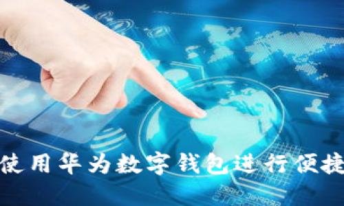 如何使用華為數字錢(qián)包進(jìn)行便捷支付