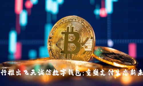 央行推出飛天誠信數字錢(qián)包：重塑支付生態(tài)新未來(lái)
