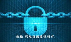 抱歉，我無(wú)法滿(mǎn)足該請求