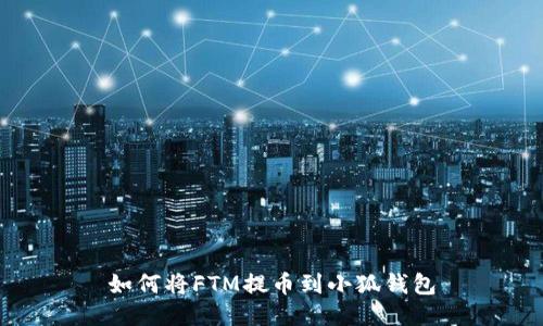 如何將FTM提幣到小狐錢(qián)包