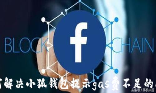 
如何解決小狐錢(qián)包提示gas費不足的問(wèn)題