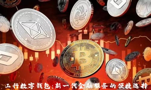 
工行數字錢(qián)包：新一代金融服務(wù)的便捷選擇