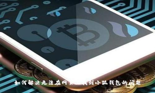 如何解決無(wú)法在網(wǎng)頁(yè)上找到小狐錢(qián)包的問(wèn)題