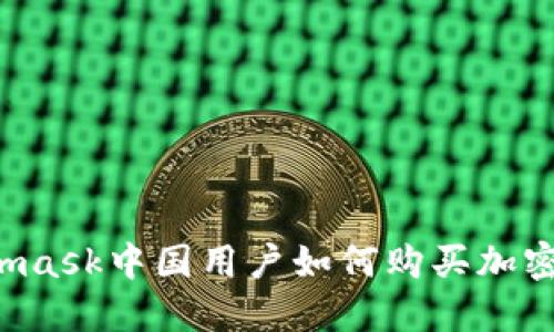 Metamask中國用戶(hù)如何購買(mǎi)加密貨幣？