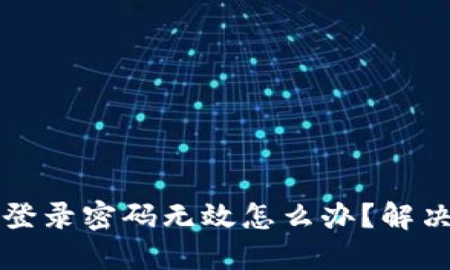 小狐錢(qián)包登錄密碼無(wú)效怎么辦？解決方法一覽