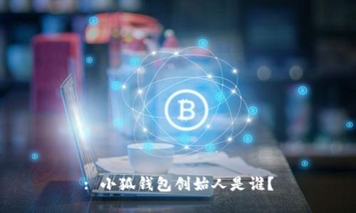 : 小狐錢(qián)包創(chuàng  )始人是誰(shuí)？
