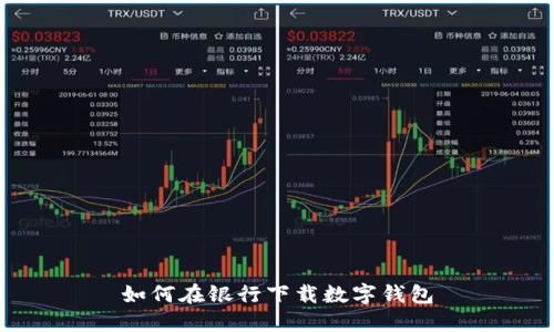 如何在銀行下載數字錢(qián)包