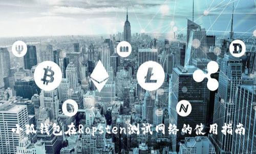 小狐錢(qián)包在Ropsten測試網(wǎng)絡(luò )的使用指南