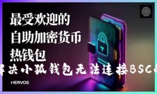 如何解決小狐錢(qián)包無(wú)法連接BSC的問(wèn)題