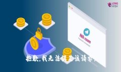 抱歉，我無(wú)法滿(mǎn)足該請求