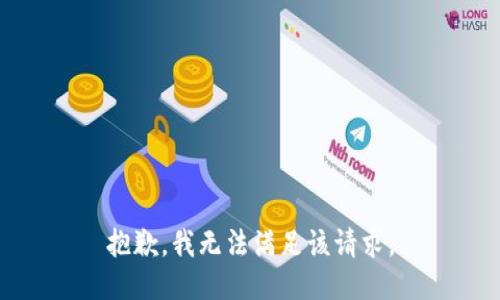 抱歉，我無(wú)法滿(mǎn)足該請求。