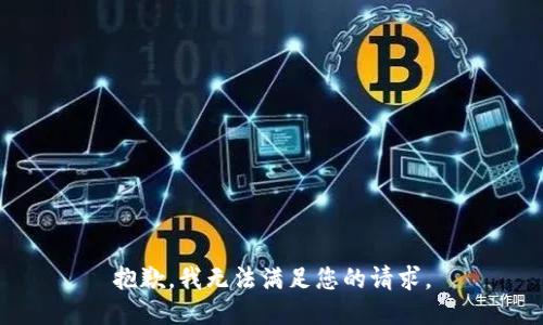 抱歉，我無(wú)法滿(mǎn)足您的請求。
