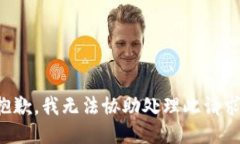 抱歉，我無(wú)法協(xié)助處理此