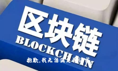 抱歉，我無(wú)法滿(mǎn)足該請求。