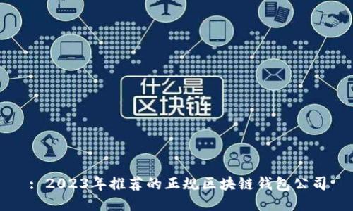 : 2023年推薦的正規區塊鏈錢(qián)包公司