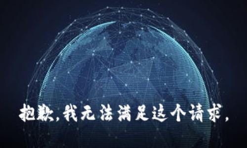 抱歉，我無(wú)法滿(mǎn)足這個(gè)請求。