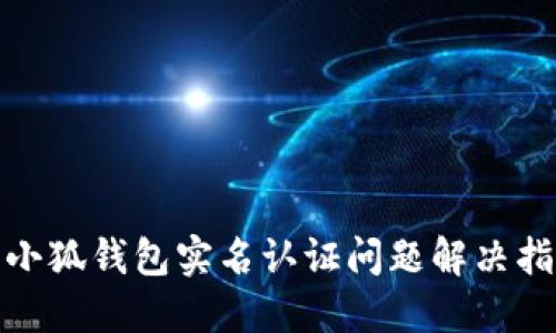 : 小狐錢(qián)包實(shí)名認證問(wèn)題解決指南