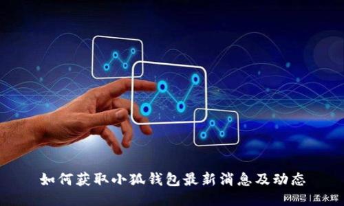 如何獲取小狐錢(qián)包最新消息及動(dòng)態(tài)