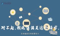 對不起，我無(wú)法滿(mǎn)足這個(gè)